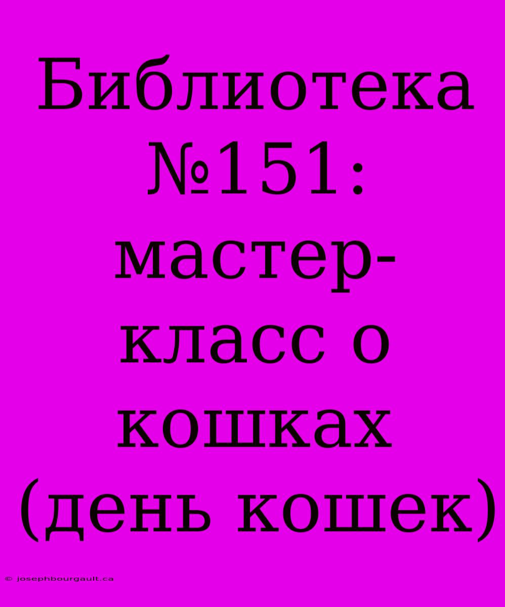 Библиотека №151: Мастер-класс О Кошках (день Кошек)