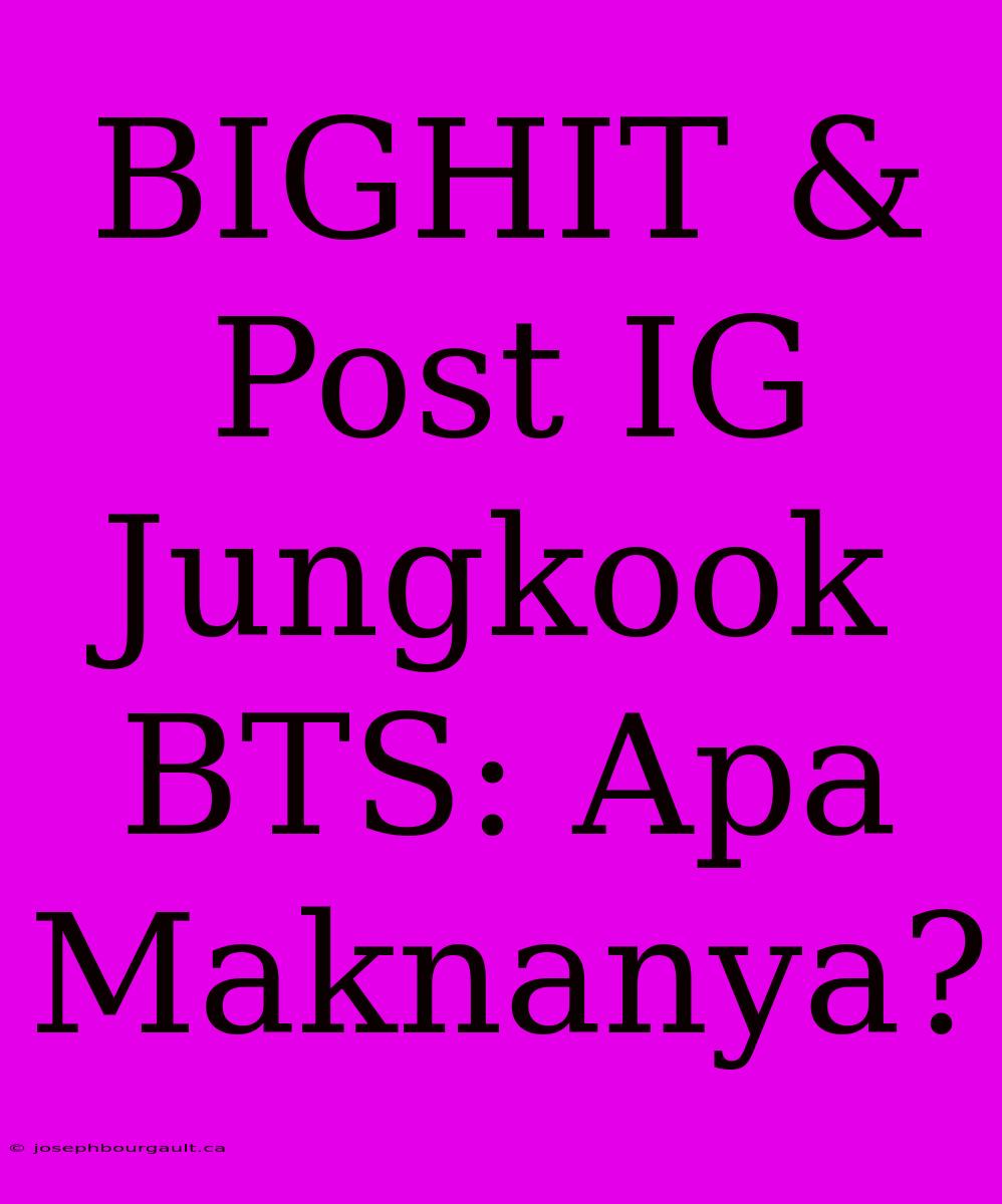 BIGHIT & Post IG Jungkook BTS: Apa Maknanya?