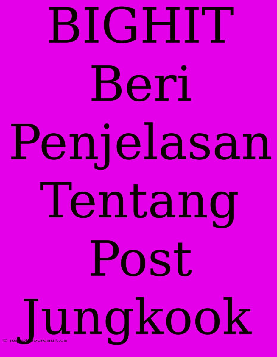 BIGHIT Beri Penjelasan Tentang Post Jungkook