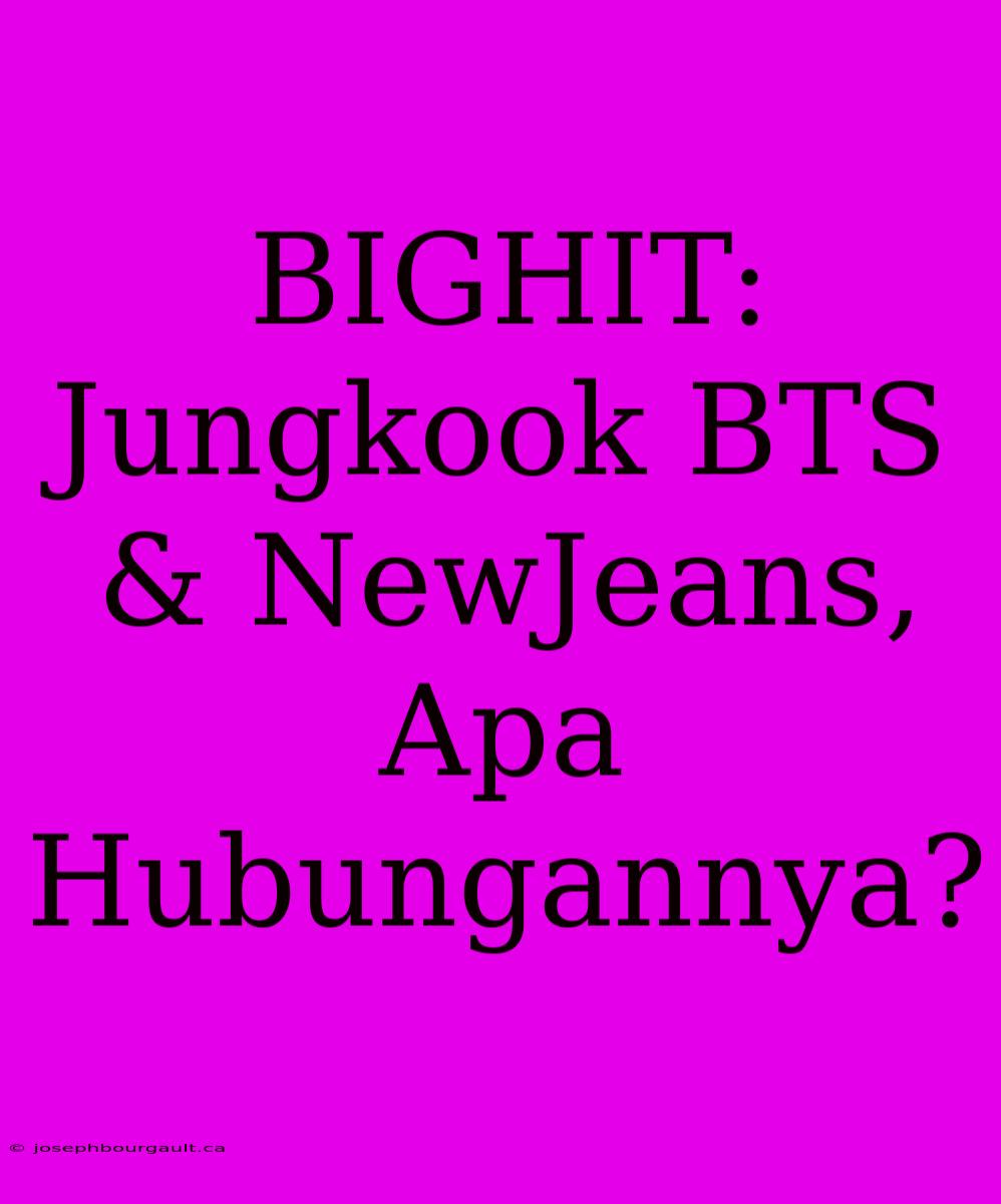 BIGHIT: Jungkook BTS & NewJeans, Apa Hubungannya?