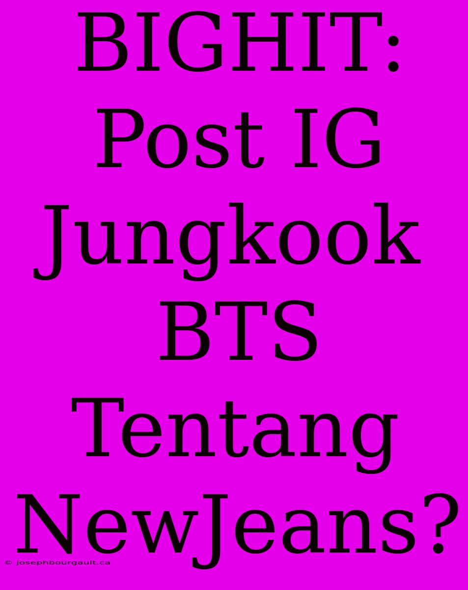 BIGHIT: Post IG Jungkook BTS Tentang NewJeans?