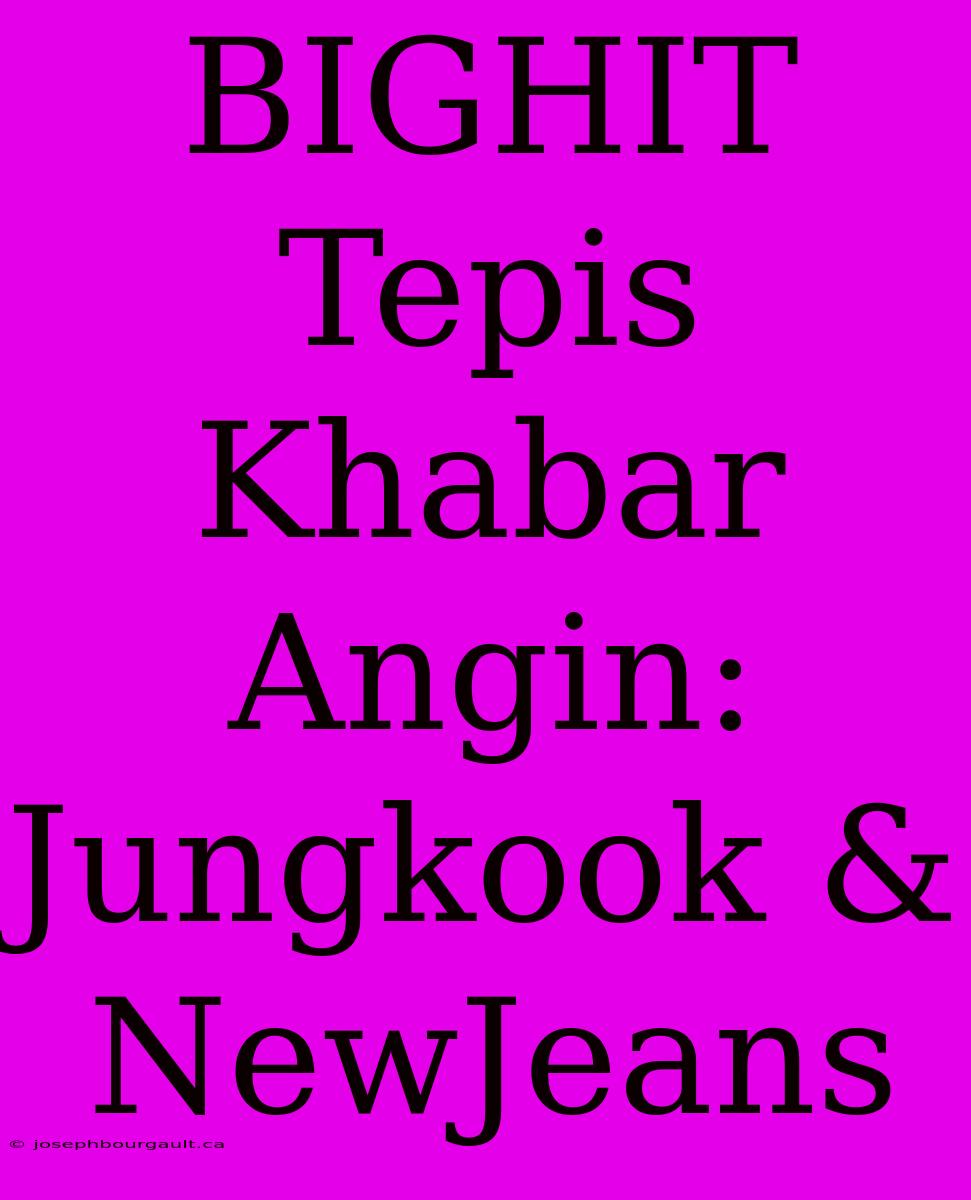 BIGHIT Tepis Khabar Angin: Jungkook & NewJeans