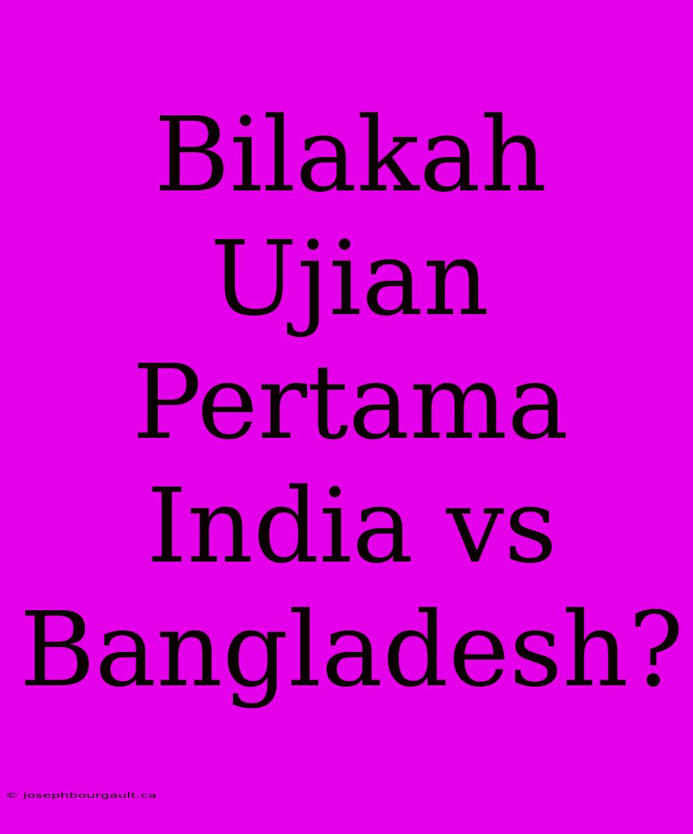 Bilakah Ujian Pertama India Vs Bangladesh?