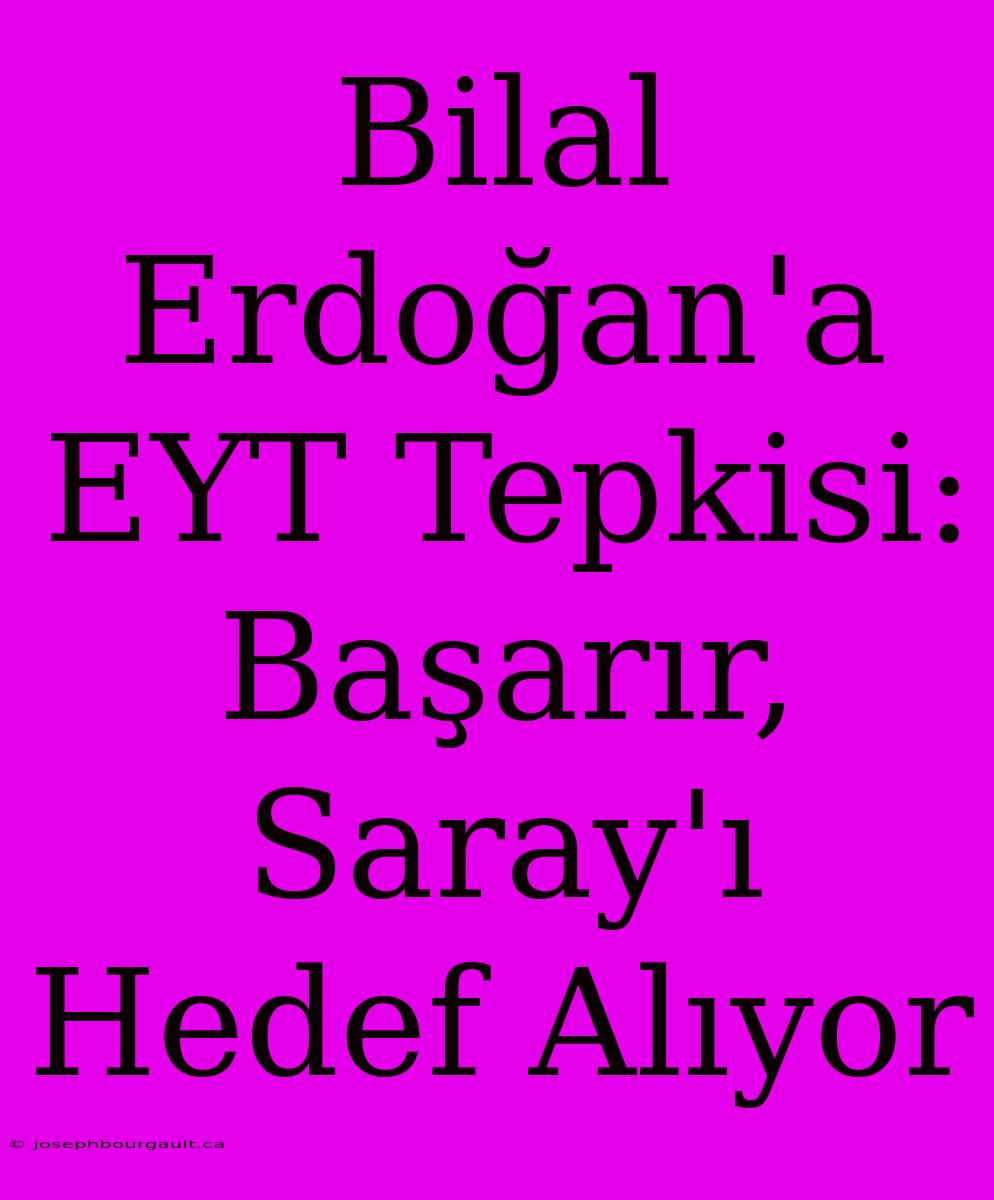 Bilal Erdoğan'a EYT Tepkisi: Başarır, Saray'ı Hedef Alıyor