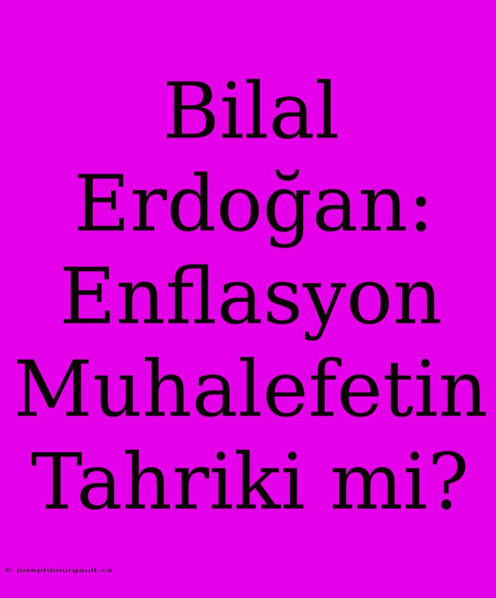 Bilal Erdoğan: Enflasyon Muhalefetin Tahriki Mi?