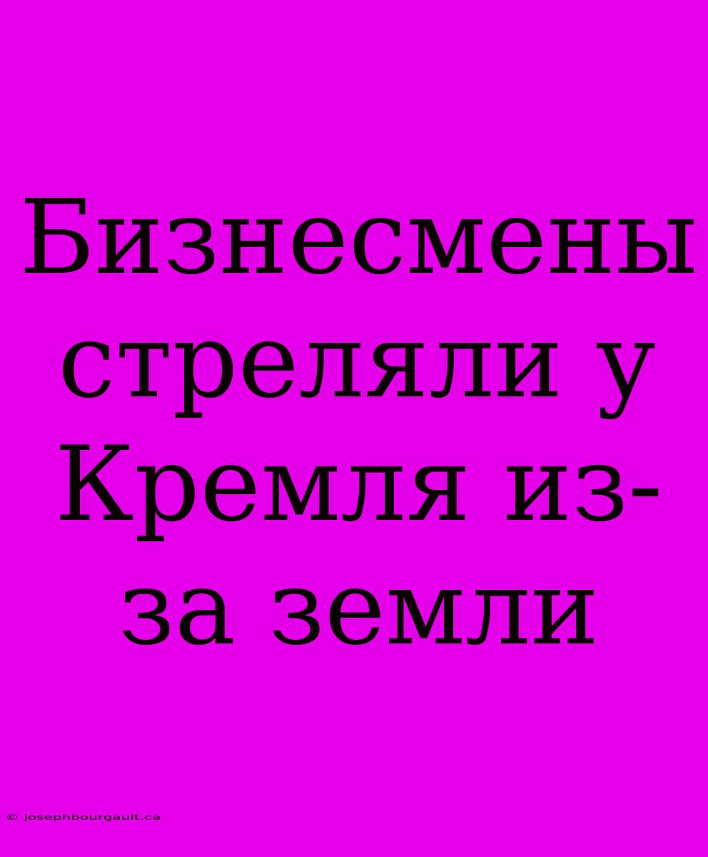 Бизнесмены Стреляли У Кремля Из-за Земли