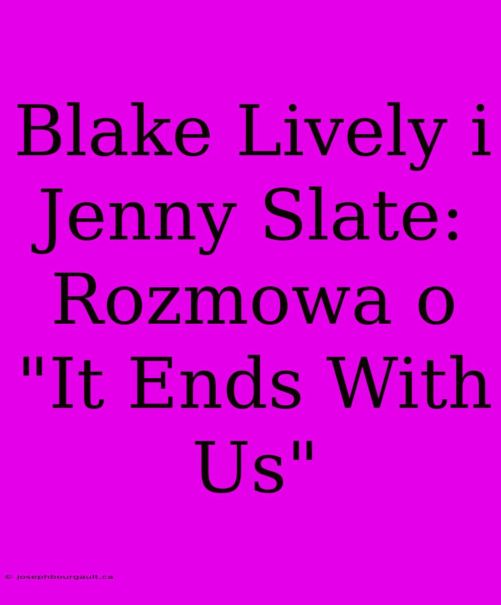 Blake Lively I Jenny Slate: Rozmowa O 