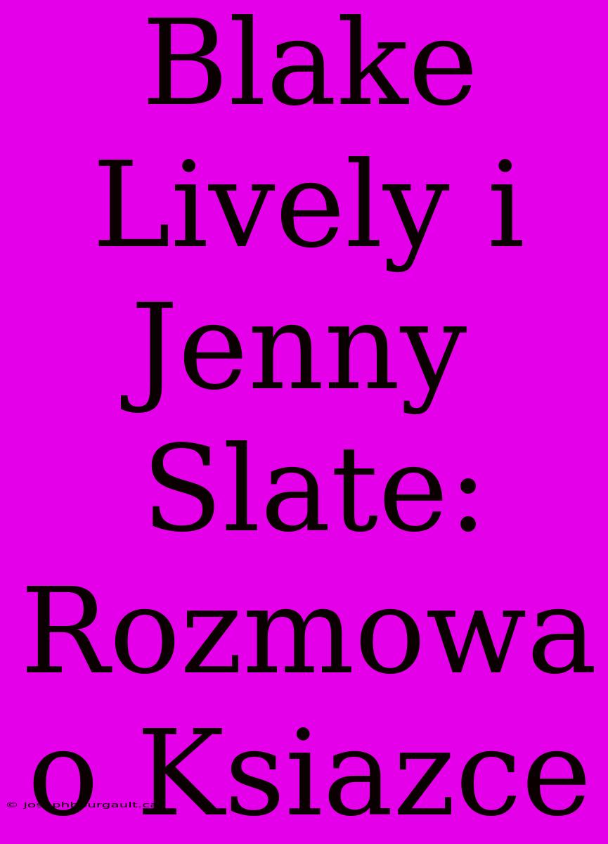 Blake Lively I Jenny Slate: Rozmowa O Ksiazce