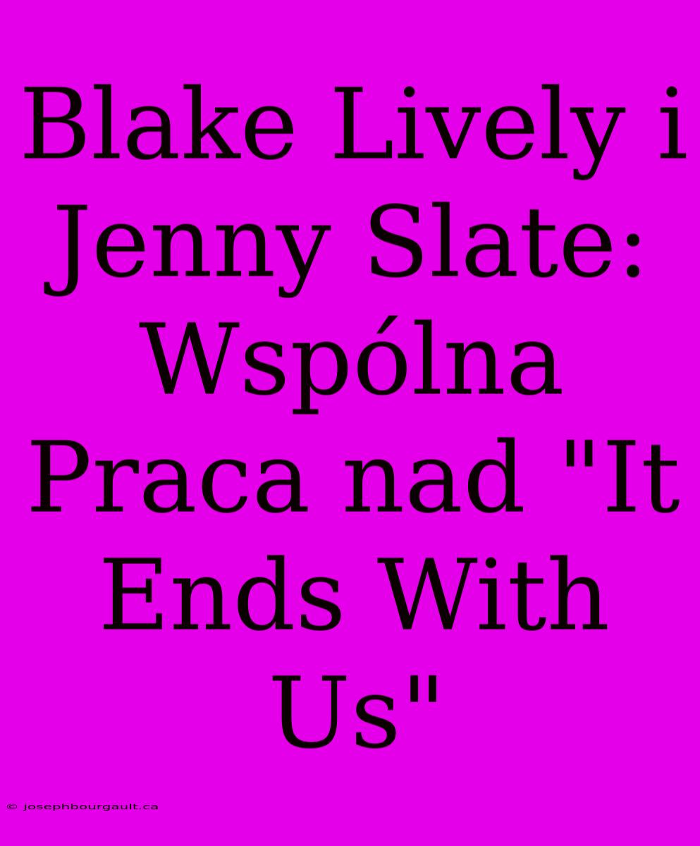 Blake Lively I Jenny Slate: Wspólna Praca Nad 