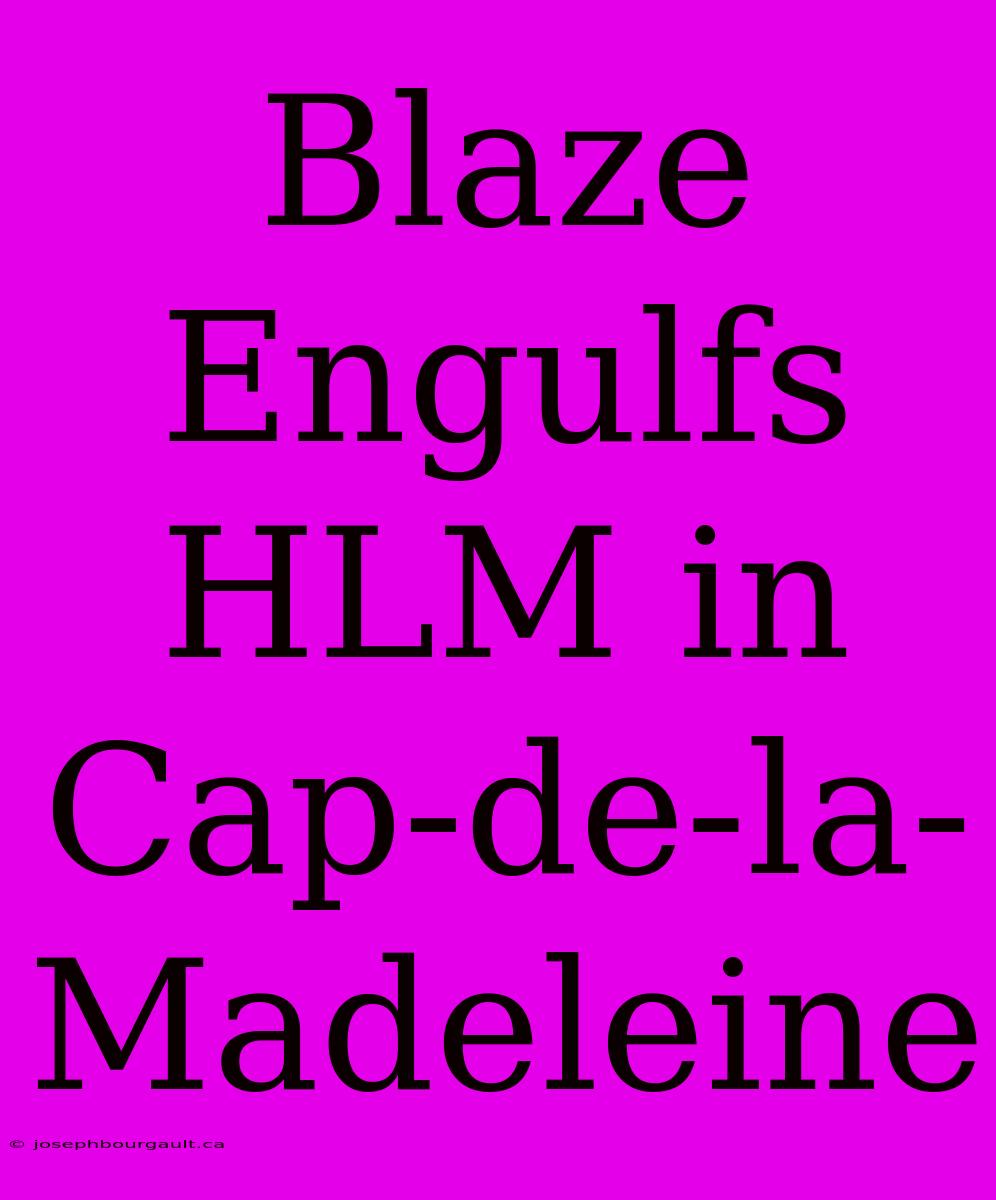 Blaze Engulfs HLM In Cap-de-la-Madeleine