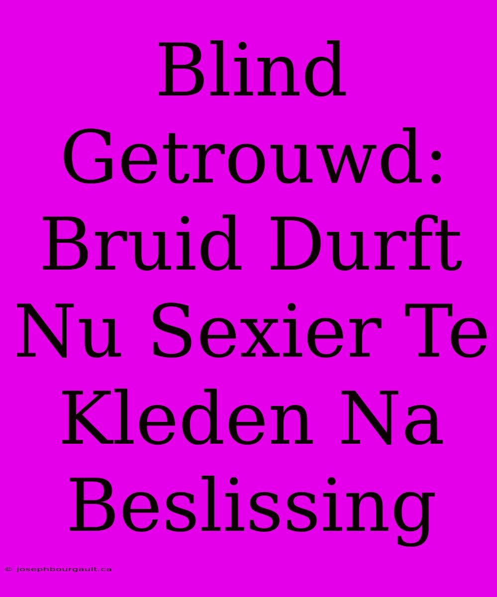 Blind Getrouwd: Bruid Durft Nu Sexier Te Kleden Na Beslissing