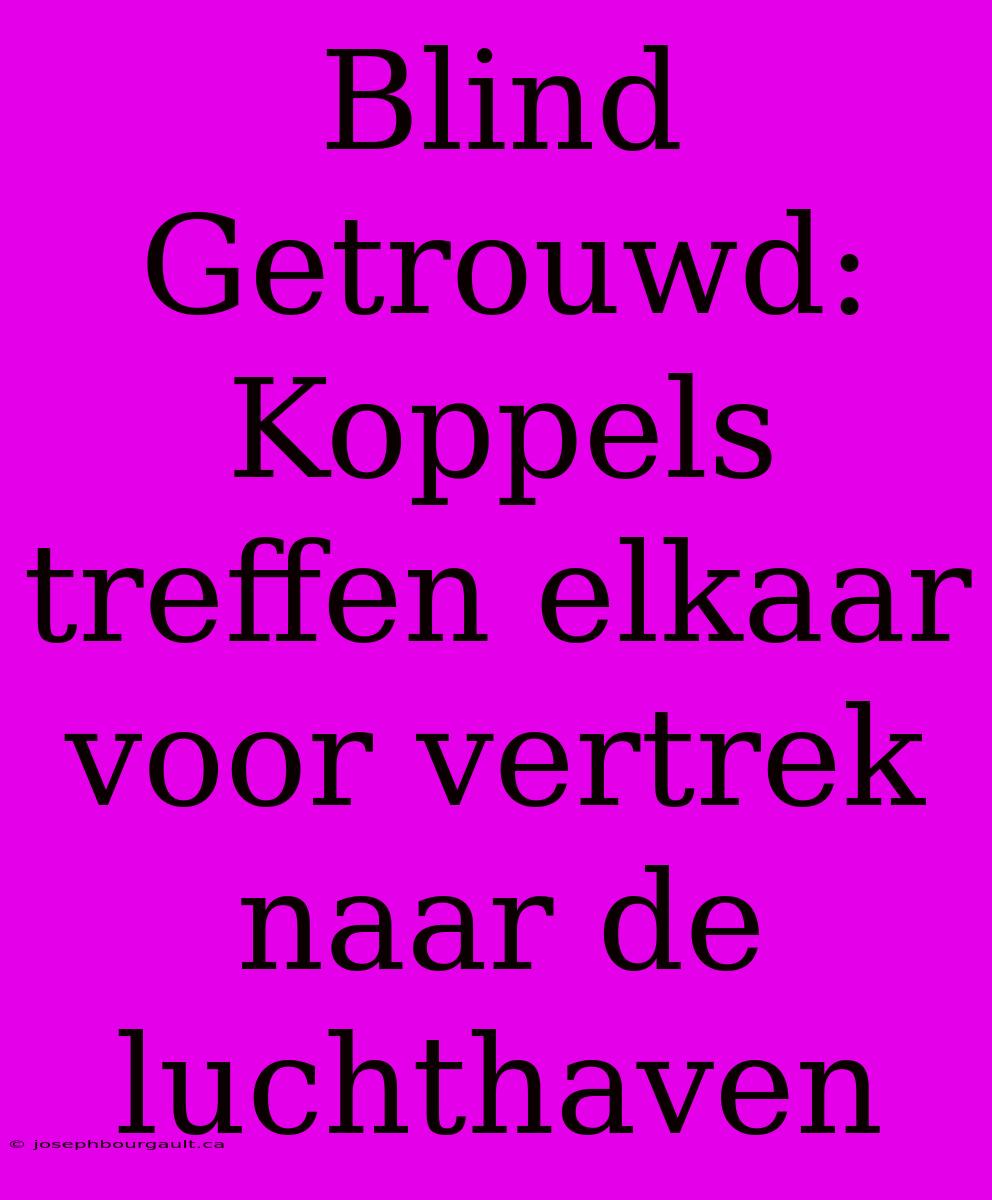 Blind Getrouwd: Koppels Treffen Elkaar Voor Vertrek Naar De Luchthaven