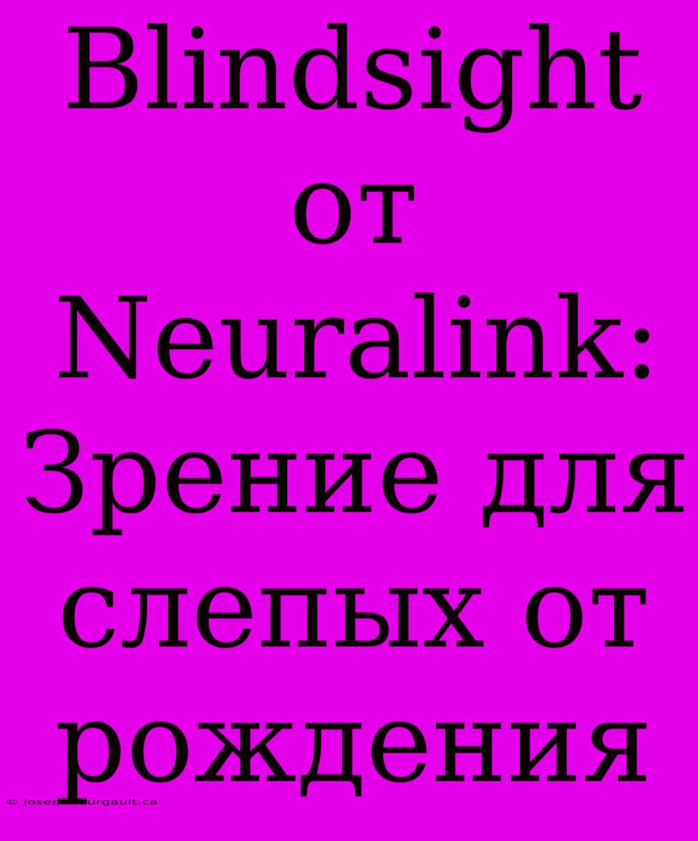 Blindsight От Neuralink: Зрение Для Слепых От Рождения