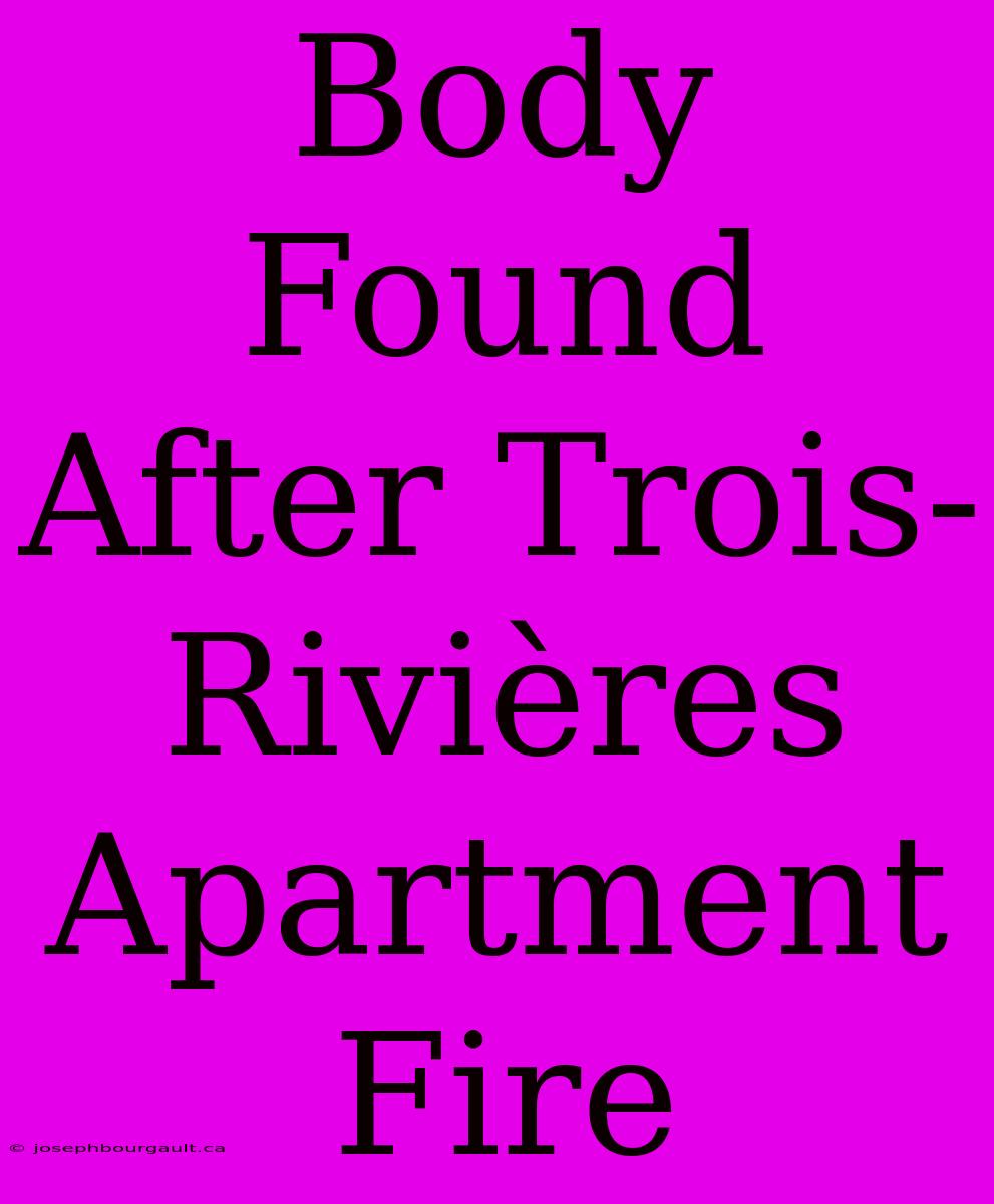 Body Found After Trois-Rivières Apartment Fire