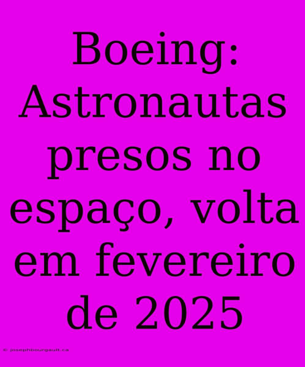 Boeing:  Astronautas Presos No Espaço, Volta Em Fevereiro De 2025