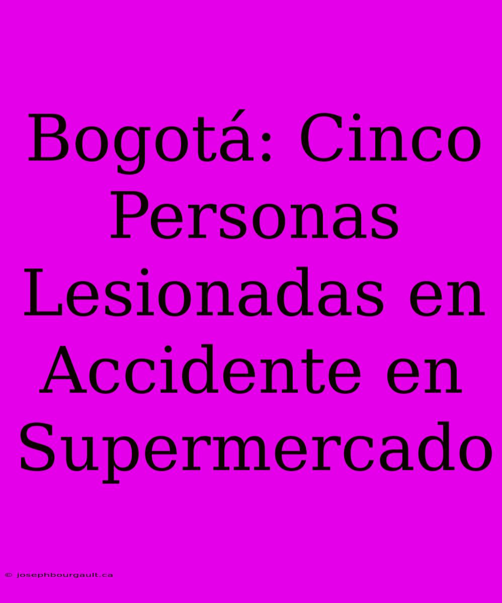 Bogotá: Cinco Personas Lesionadas En Accidente En Supermercado