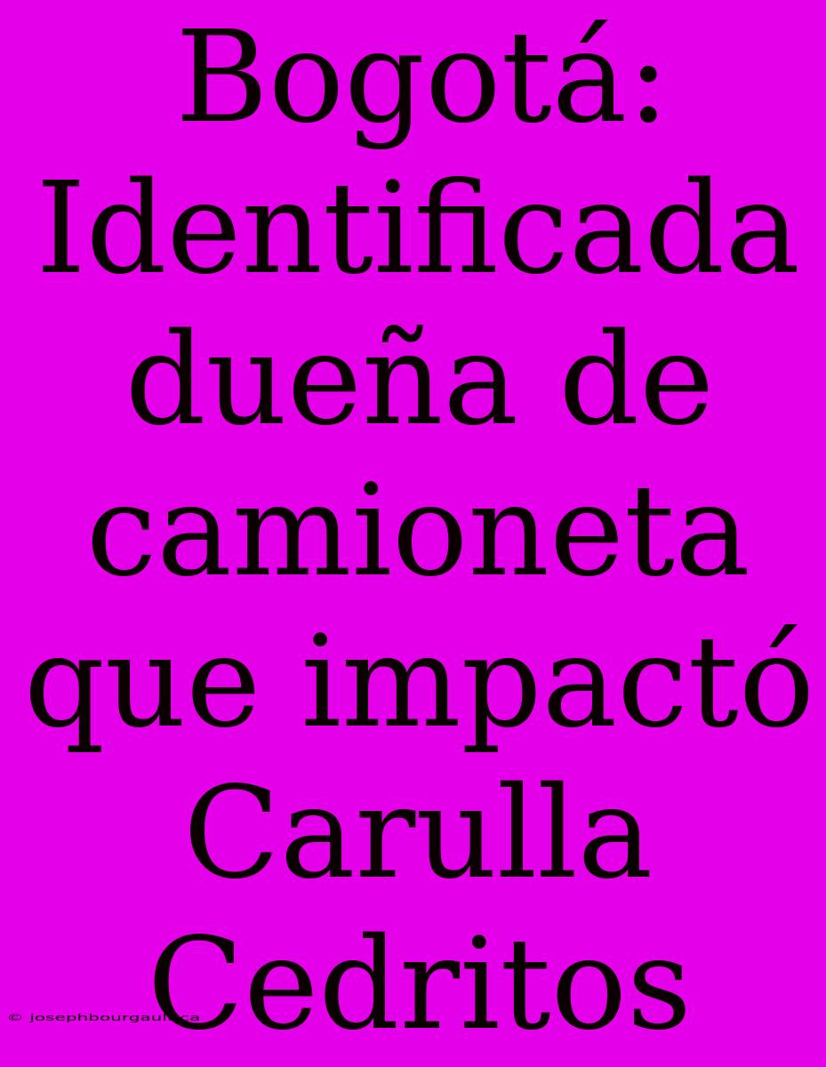 Bogotá: Identificada Dueña De Camioneta Que Impactó Carulla Cedritos