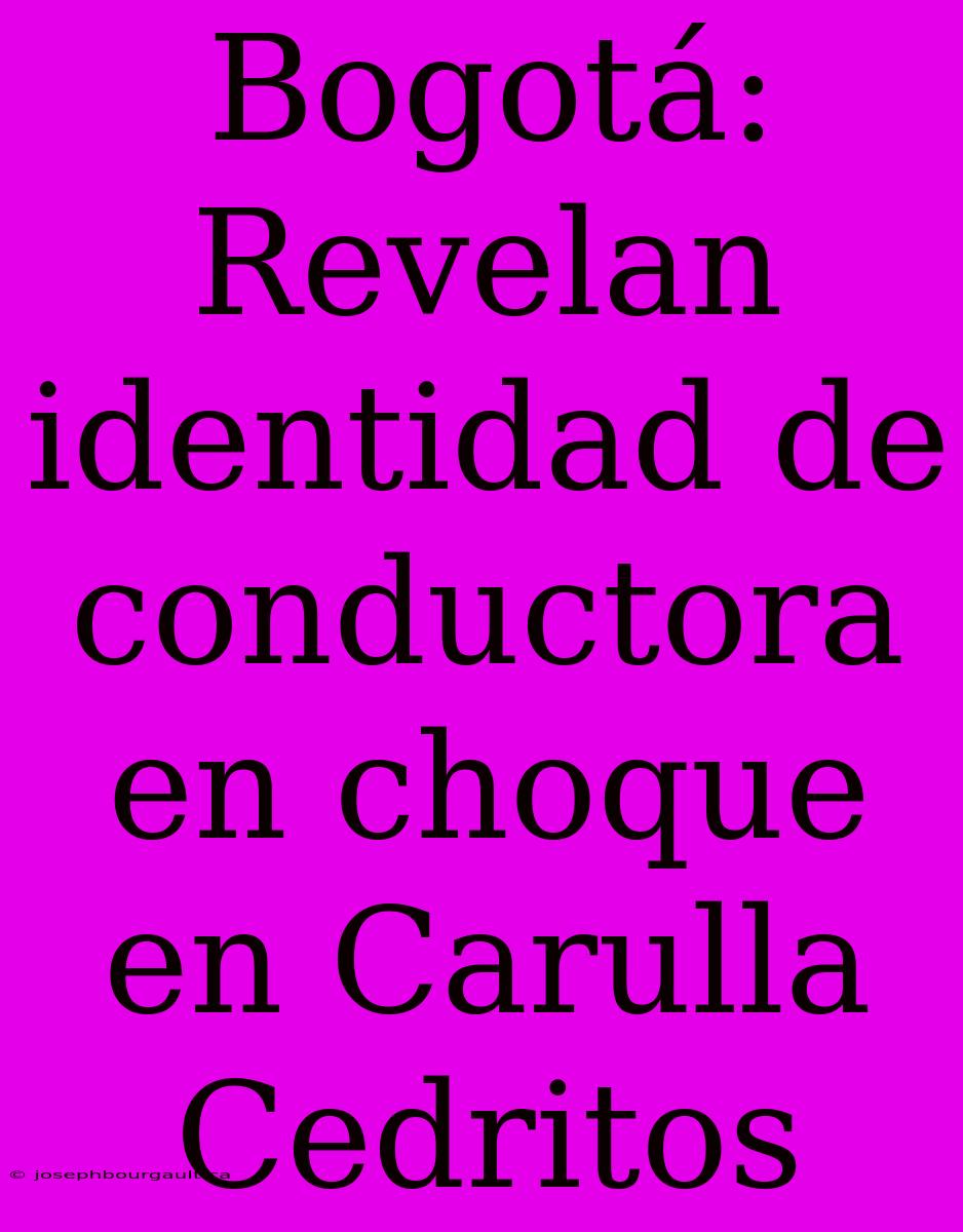 Bogotá: Revelan Identidad De Conductora En Choque En Carulla Cedritos