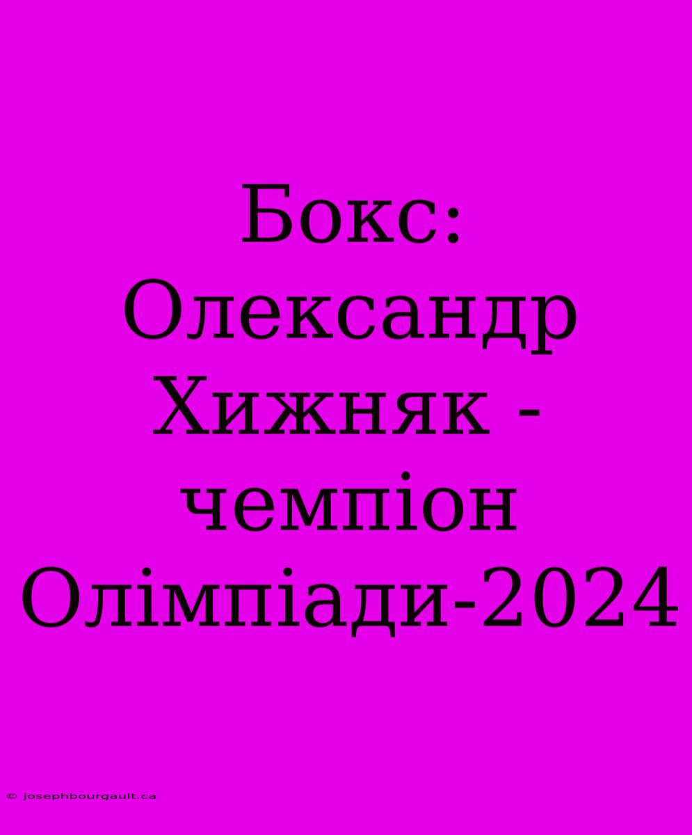 Бокс: Олександр Хижняк - Чемпіон Олімпіади-2024