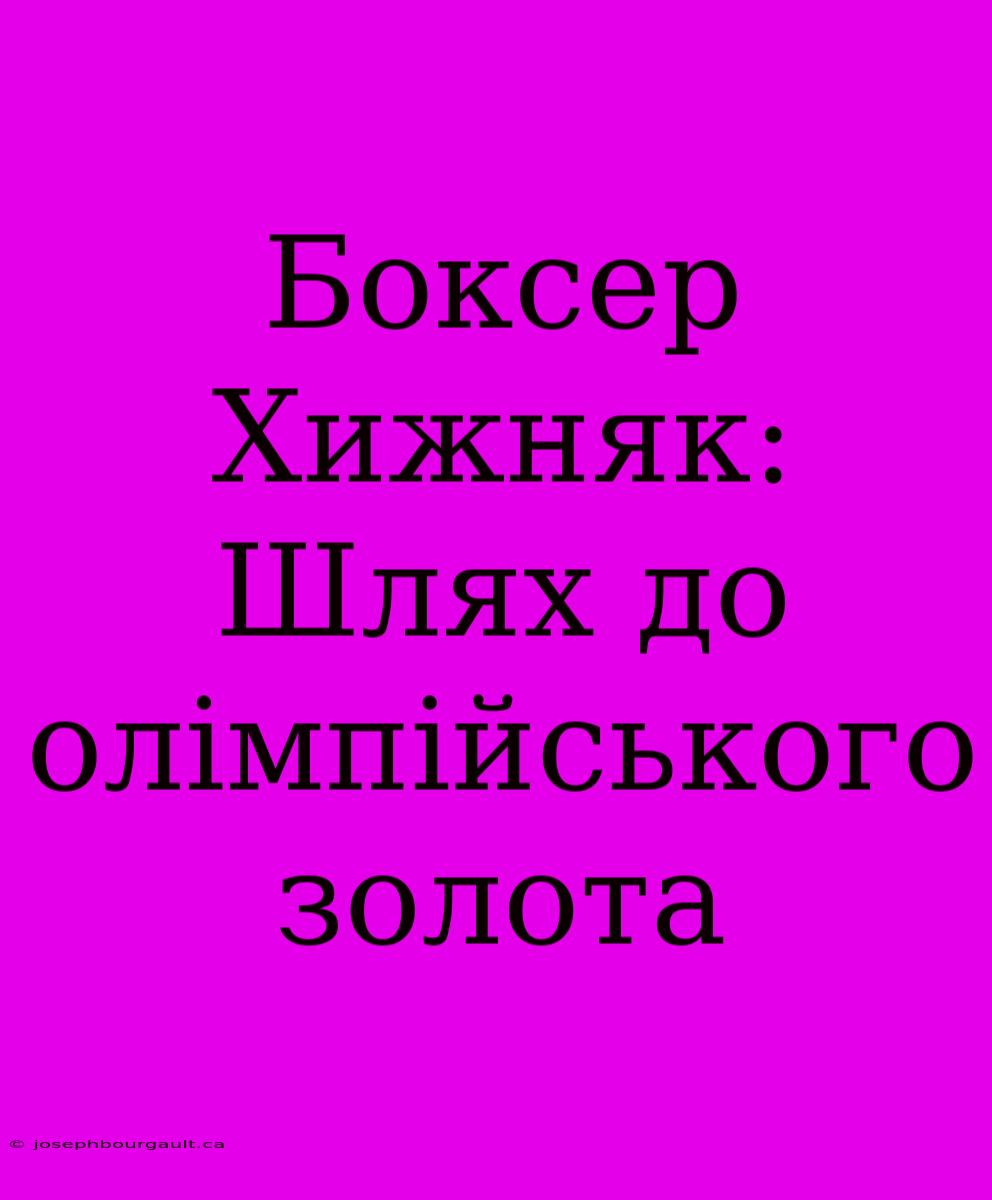 Боксер Хижняк: Шлях До Олімпійського Золота