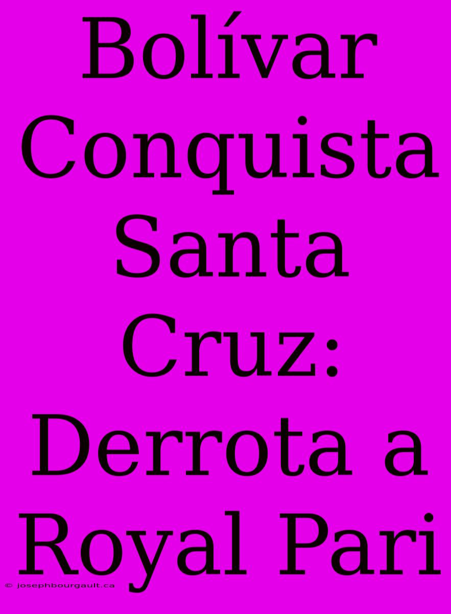 Bolívar Conquista Santa Cruz: Derrota A Royal Pari