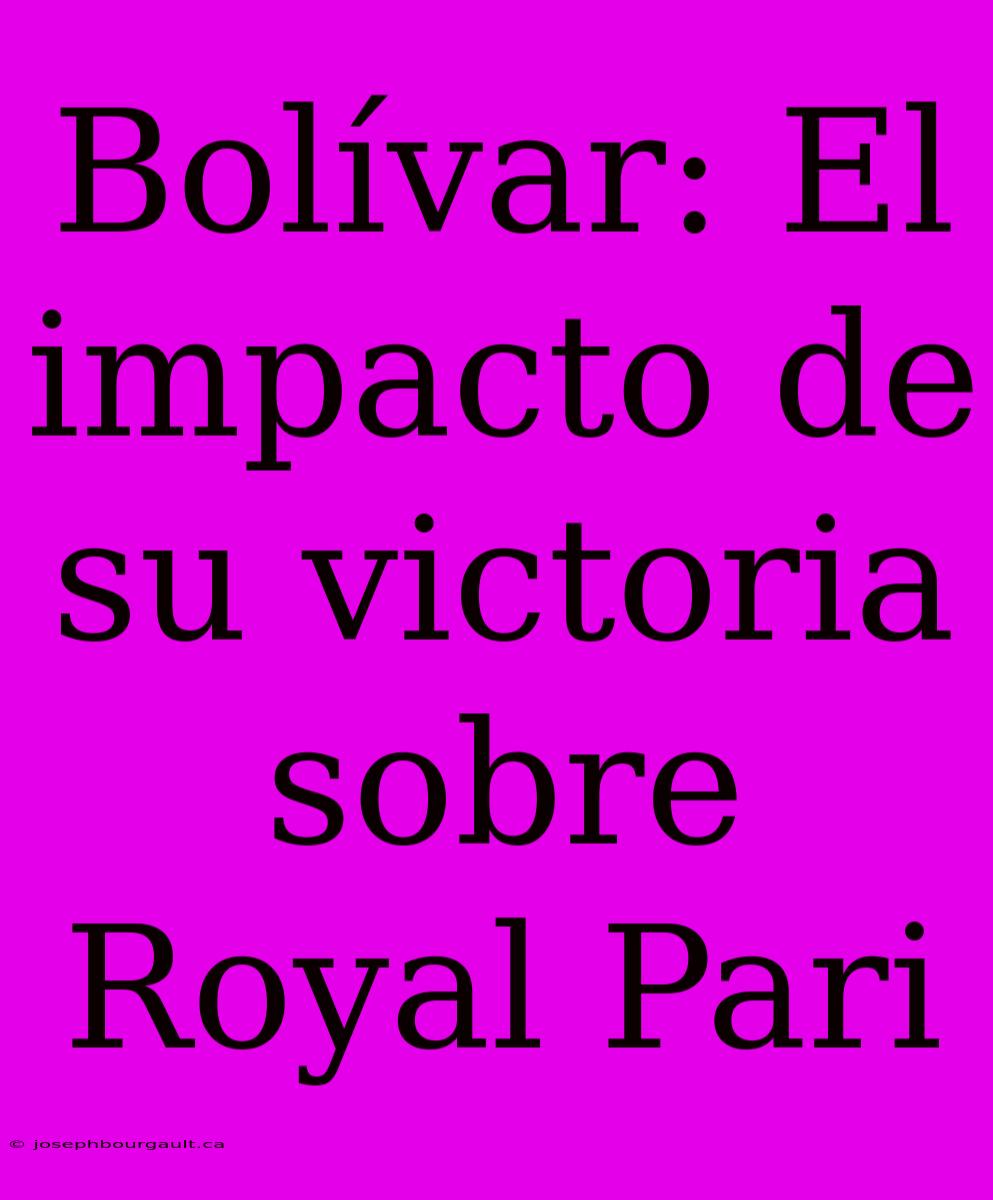 Bolívar: El Impacto De Su Victoria Sobre Royal Pari