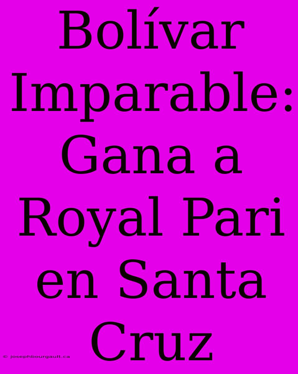 Bolívar Imparable: Gana A Royal Pari En Santa Cruz