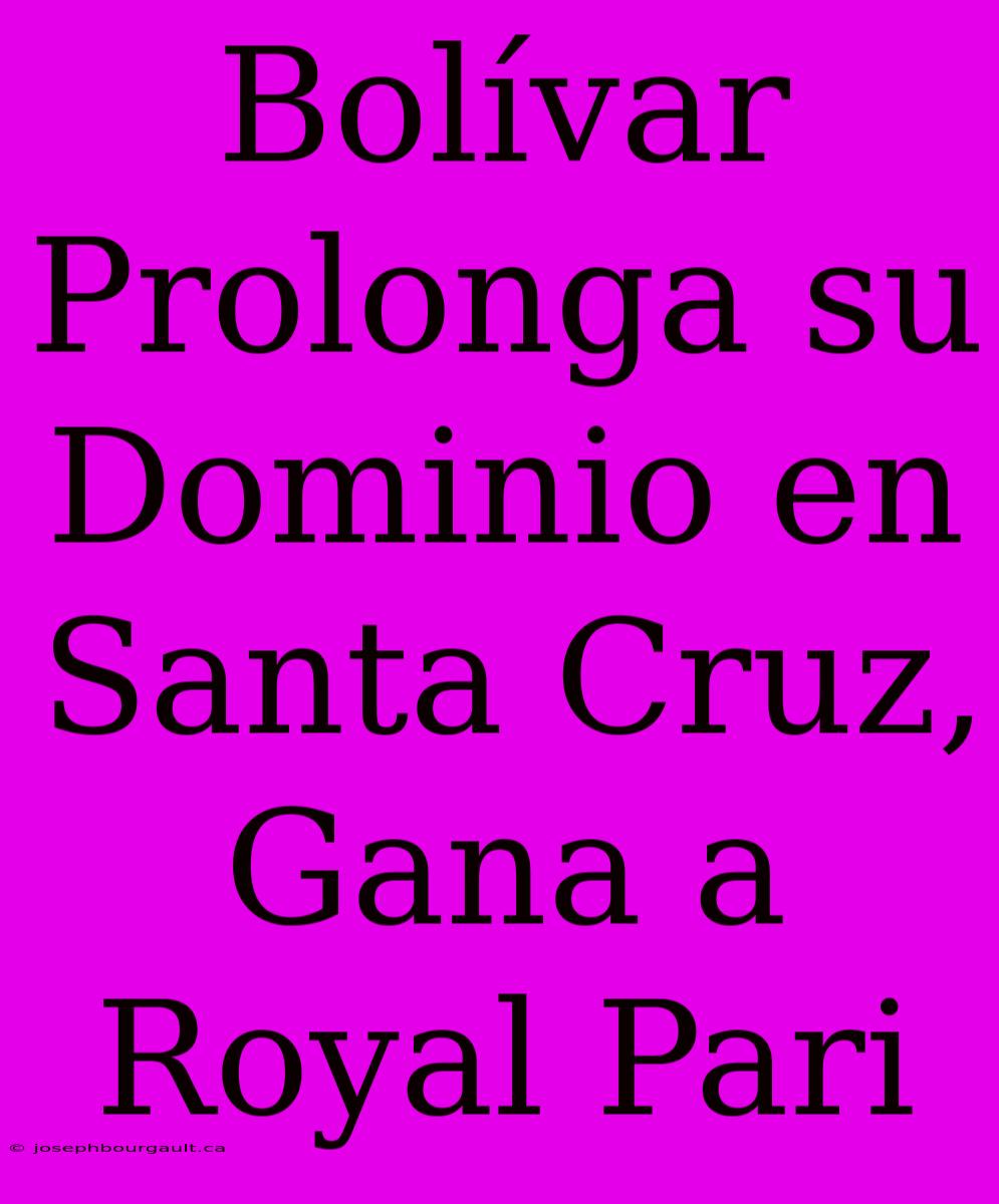 Bolívar Prolonga Su Dominio En Santa Cruz, Gana A Royal Pari