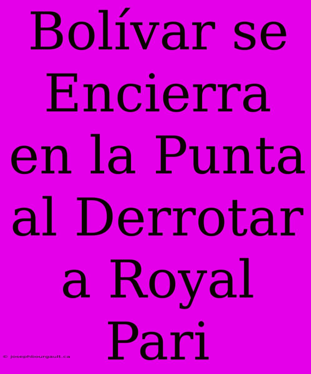 Bolívar Se Encierra En La Punta Al Derrotar A Royal Pari