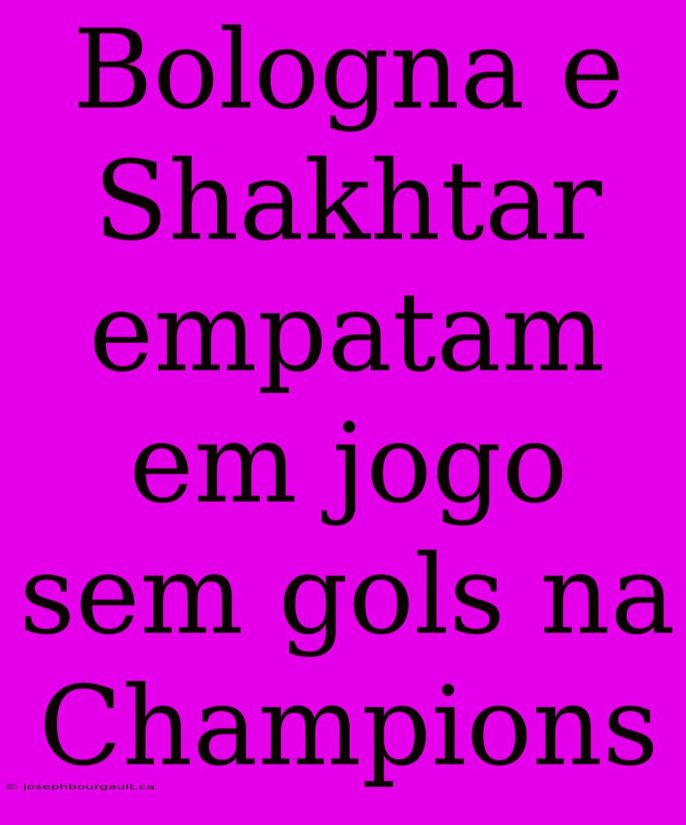 Bologna E Shakhtar Empatam Em Jogo Sem Gols Na Champions