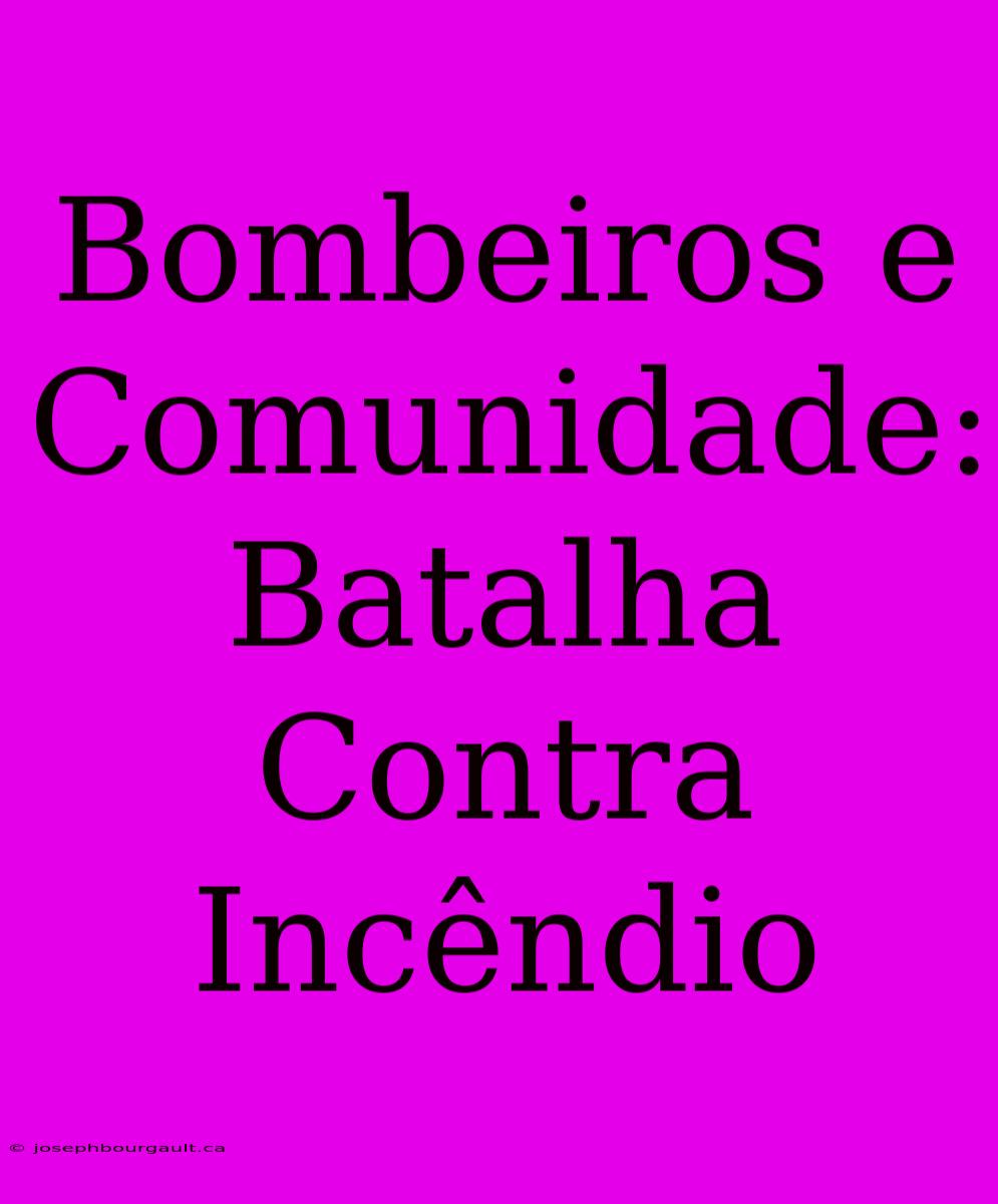 Bombeiros E Comunidade: Batalha Contra Incêndio