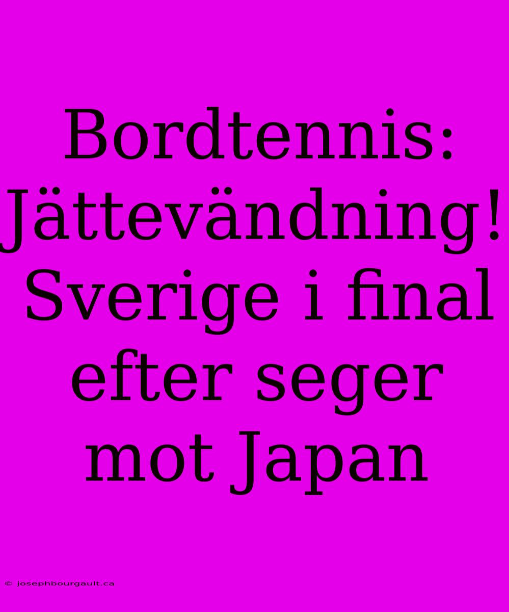 Bordtennis: Jättevändning! Sverige I Final Efter Seger Mot Japan