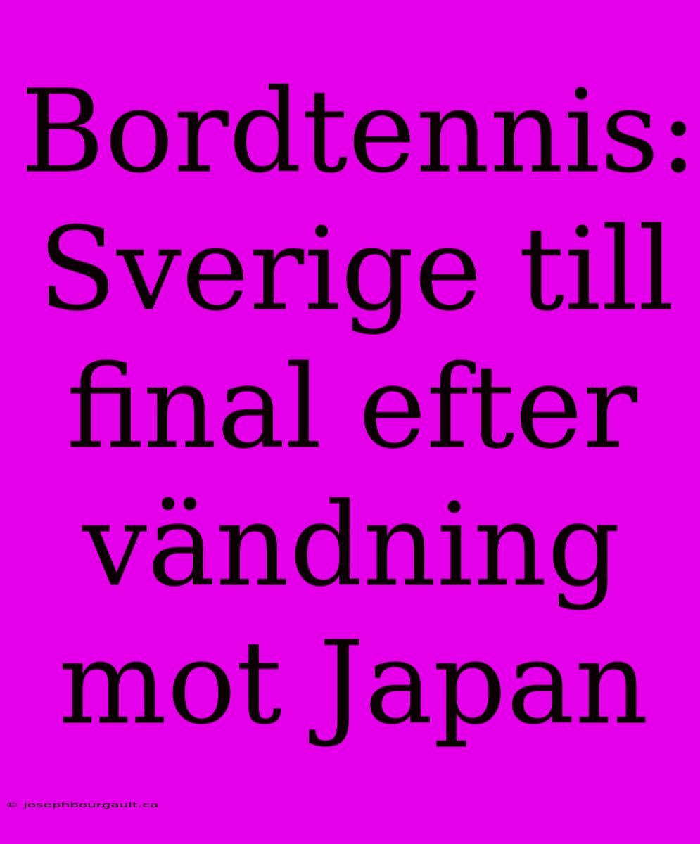 Bordtennis: Sverige Till Final Efter Vändning Mot Japan