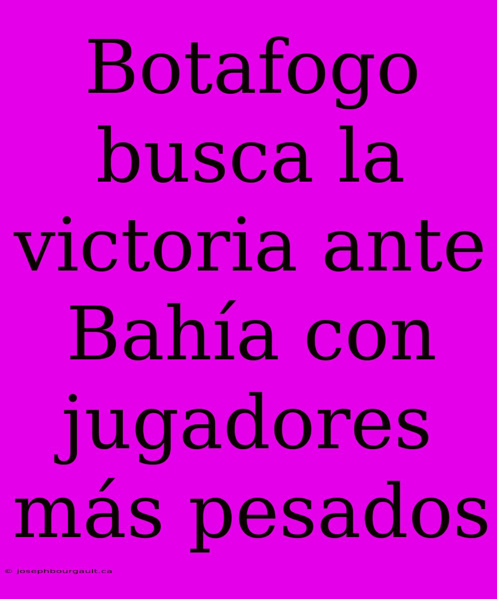 Botafogo Busca La Victoria Ante Bahía Con Jugadores Más Pesados