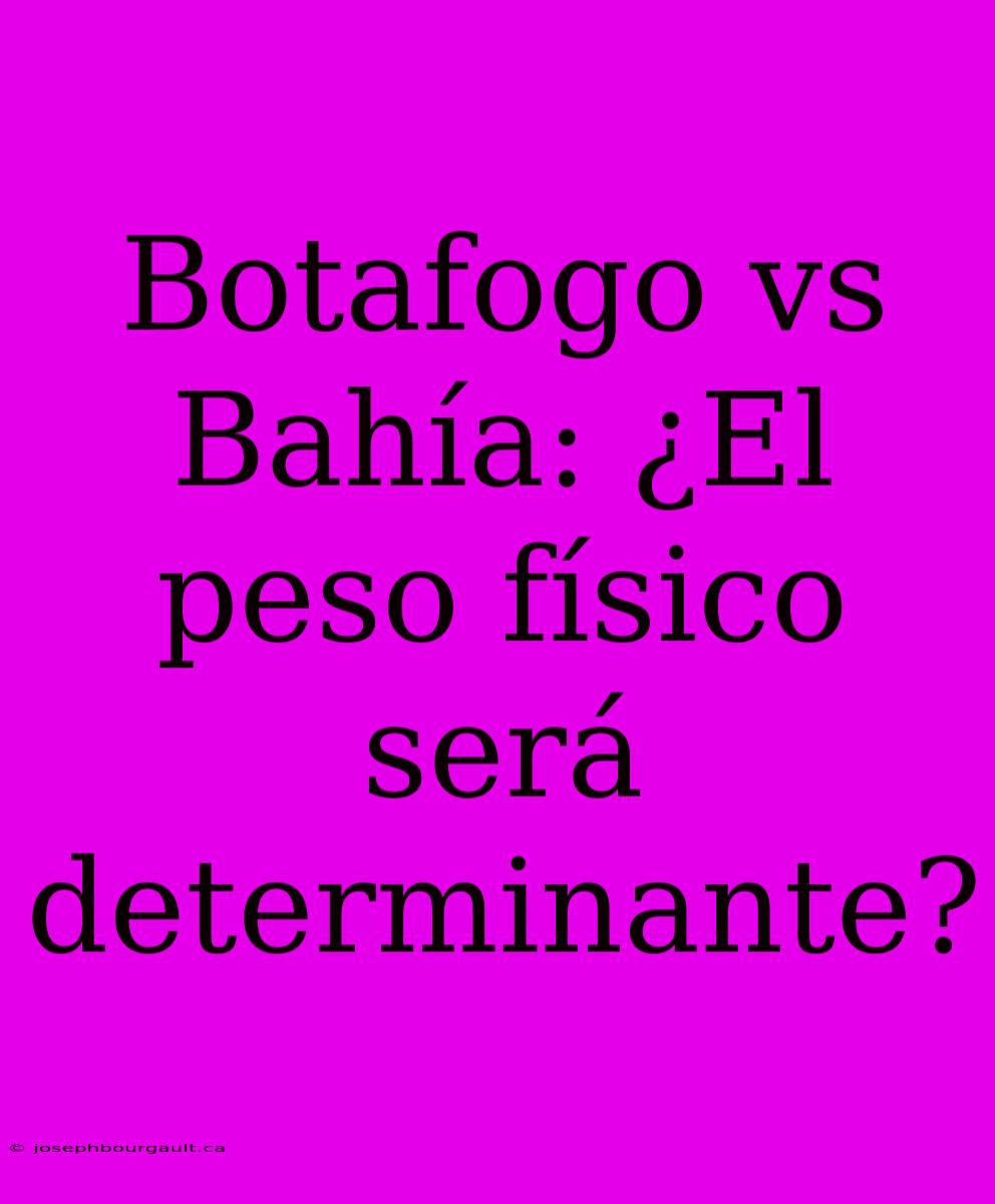 Botafogo Vs Bahía: ¿El Peso Físico Será Determinante?