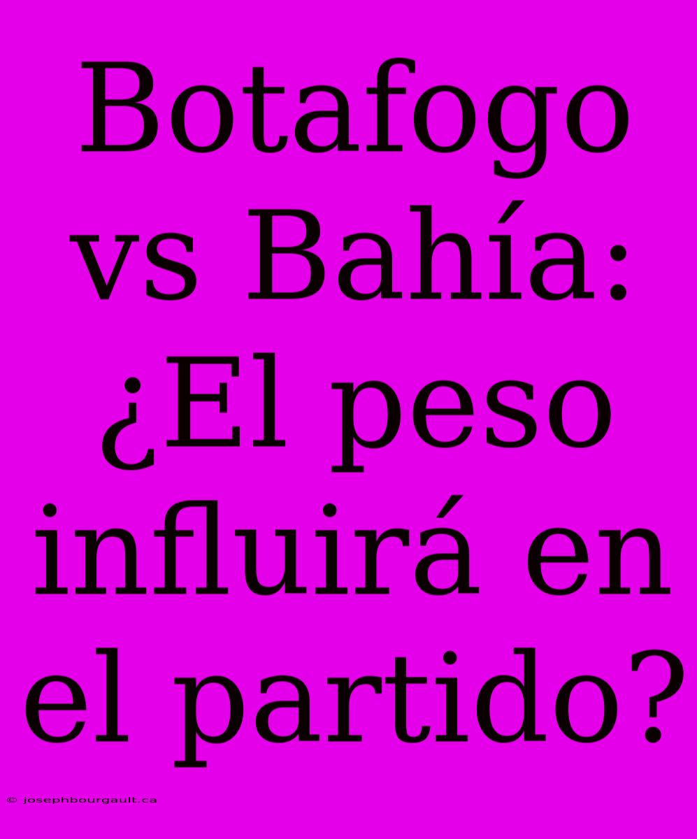 Botafogo Vs Bahía: ¿El Peso Influirá En El Partido?