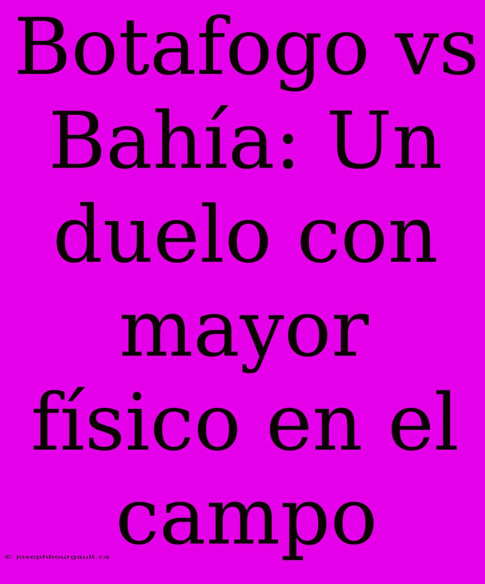 Botafogo Vs Bahía: Un Duelo Con Mayor Físico En El Campo