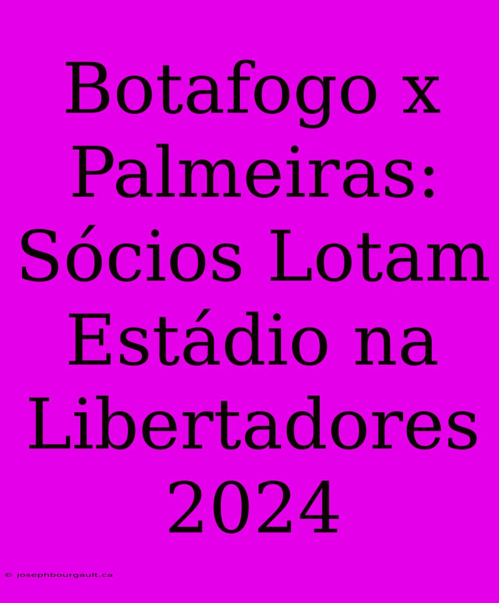 Botafogo X Palmeiras: Sócios Lotam Estádio Na Libertadores 2024