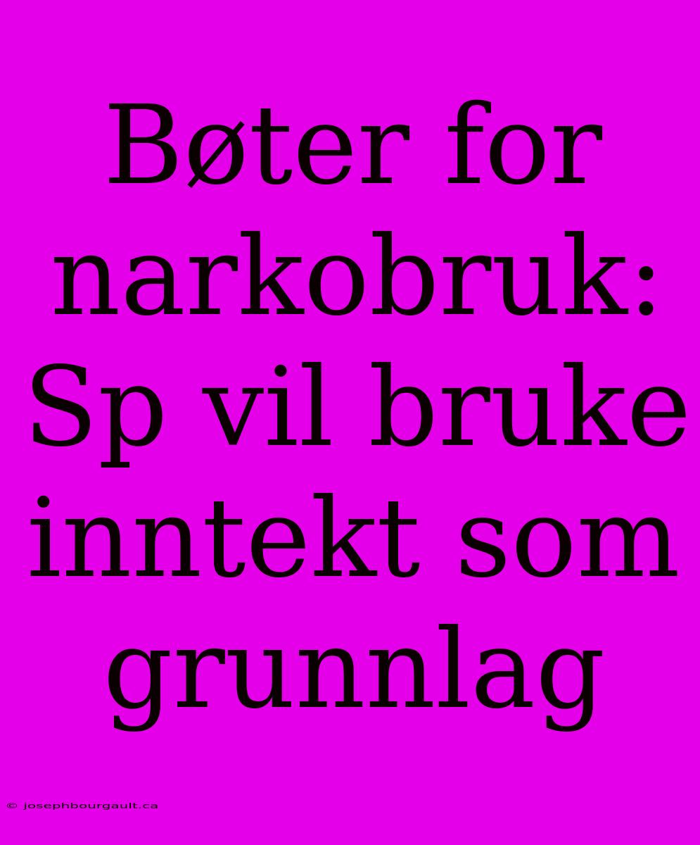 Bøter For Narkobruk: Sp Vil Bruke Inntekt Som Grunnlag