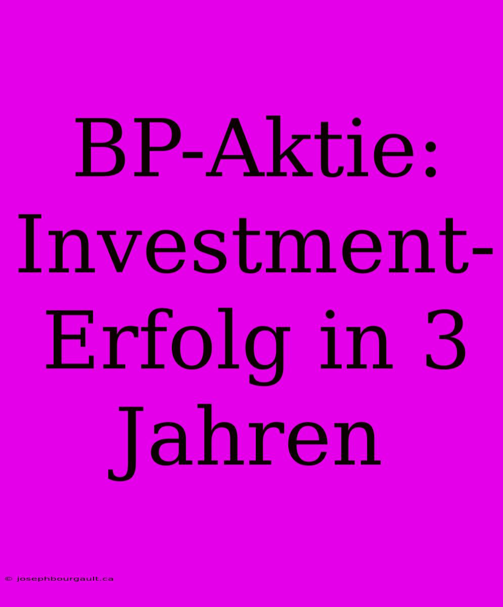 BP-Aktie: Investment-Erfolg In 3 Jahren