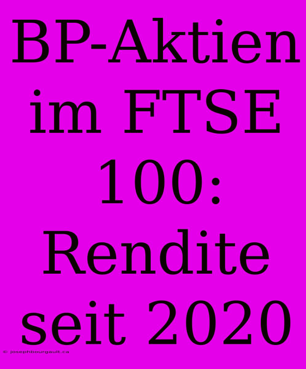 BP-Aktien Im FTSE 100: Rendite Seit 2020