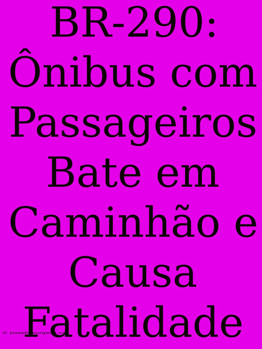 BR-290: Ônibus Com Passageiros Bate Em Caminhão E Causa Fatalidade