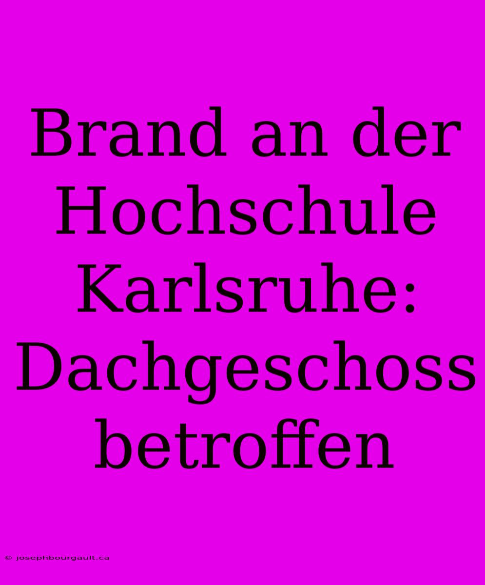 Brand An Der Hochschule Karlsruhe: Dachgeschoss Betroffen