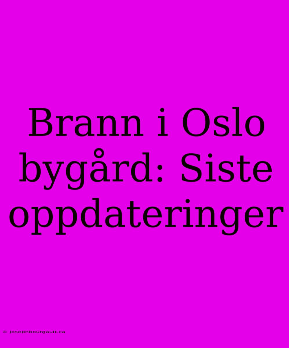 Brann I Oslo Bygård: Siste Oppdateringer