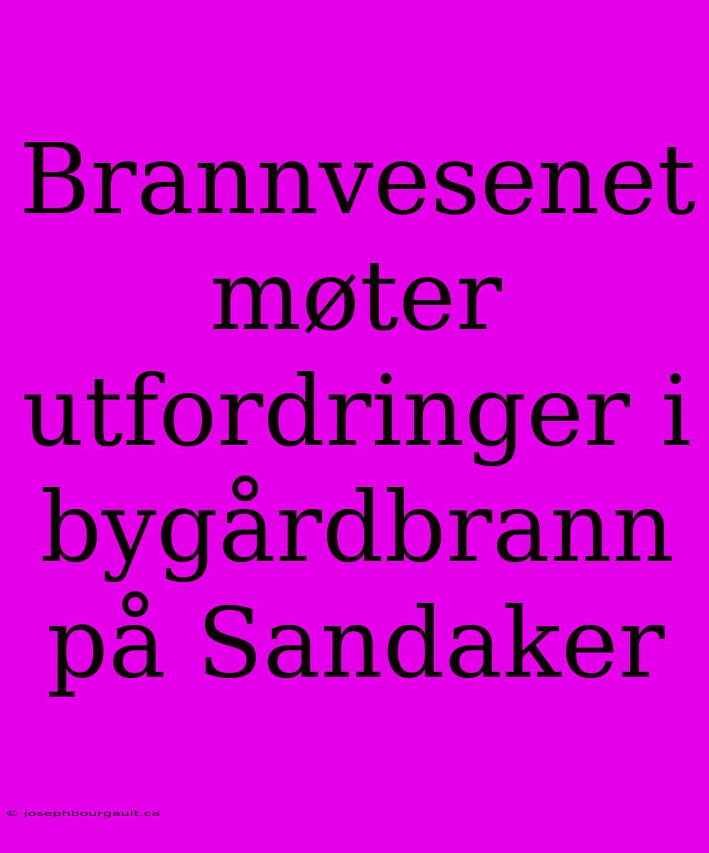 Brannvesenet Møter Utfordringer I Bygårdbrann På Sandaker