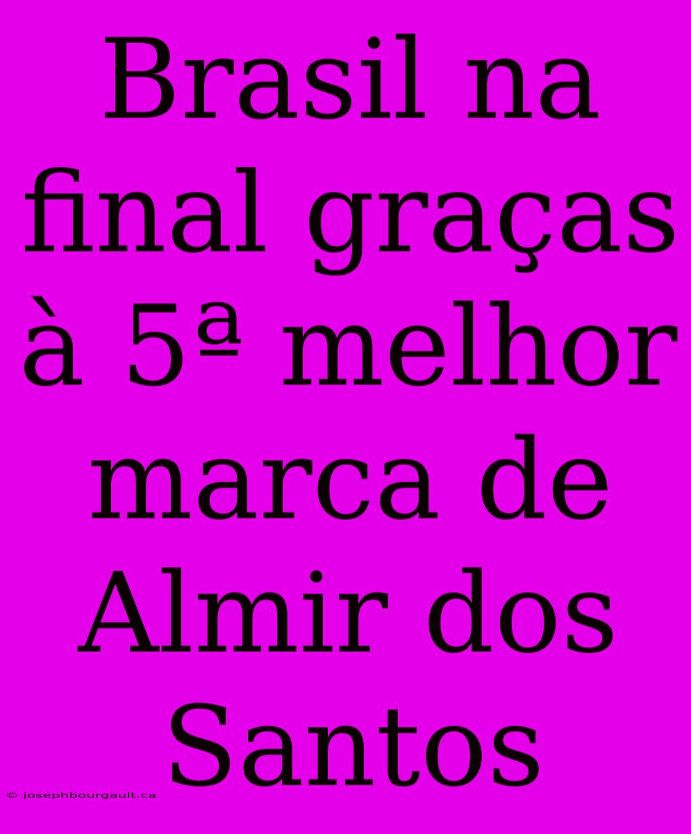 Brasil Na Final Graças À 5ª Melhor Marca De Almir Dos Santos