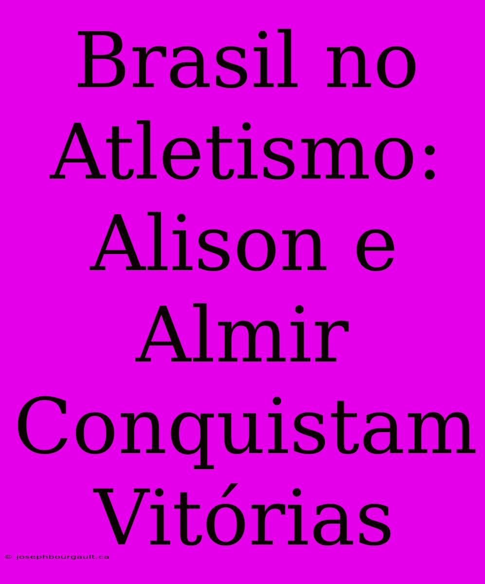 Brasil No Atletismo: Alison E Almir Conquistam Vitórias