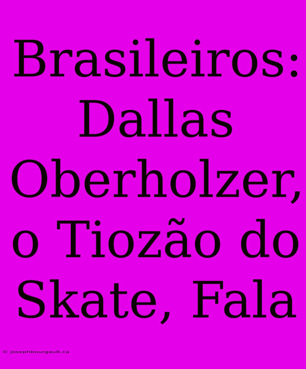 Brasileiros: Dallas Oberholzer, O Tiozão Do Skate, Fala