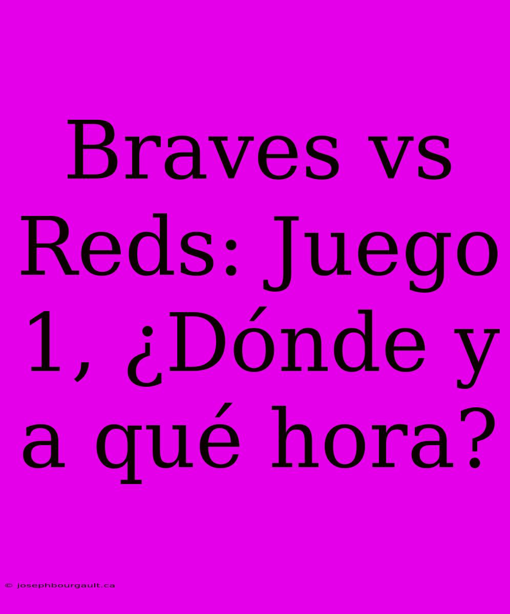 Braves Vs Reds: Juego 1, ¿Dónde Y A Qué Hora?