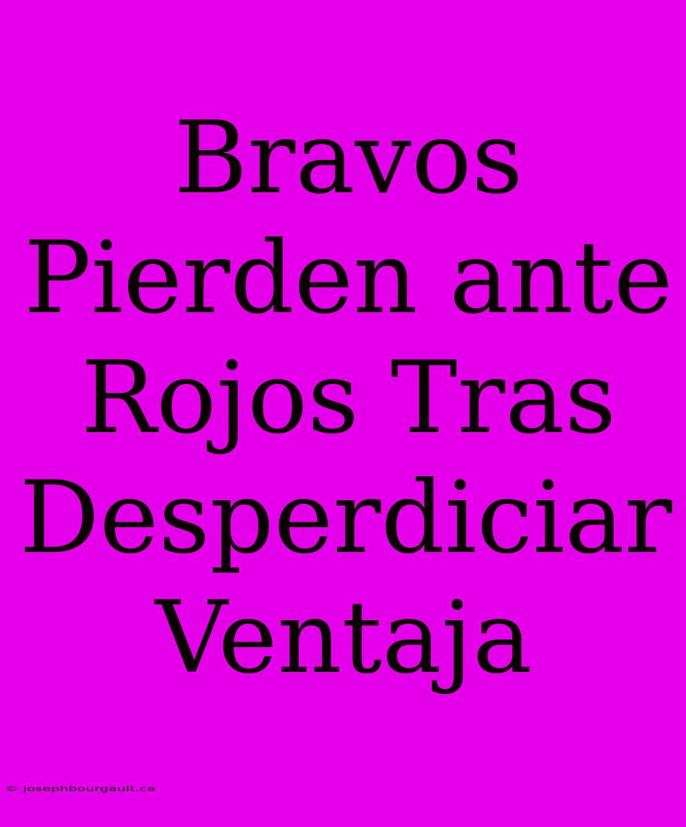 Bravos Pierden Ante Rojos Tras Desperdiciar Ventaja